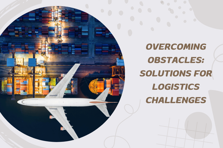 Overcoming Obstacles: Solutions for Logistics Challenges